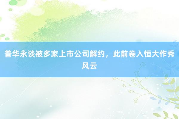 普华永谈被多家上市公司解约，此前卷入恒大作秀风云