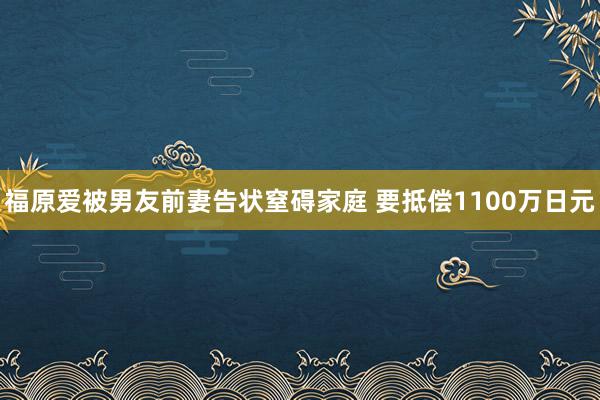 福原爱被男友前妻告状窒碍家庭 要抵偿1100万日元