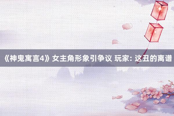 《神鬼寓言4》女主角形象引争议 玩家: 这丑的离谱