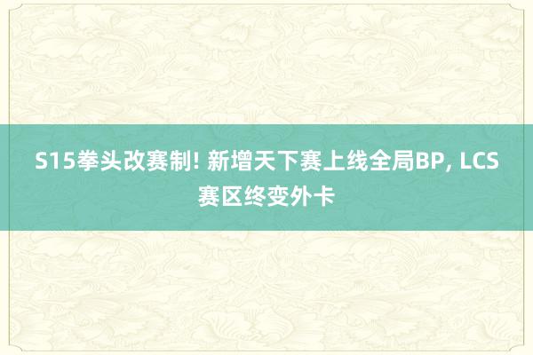 S15拳头改赛制! 新增天下赛上线全局BP, LCS赛区终变外卡