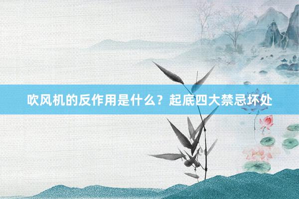 吹风机的反作用是什么？起底四大禁忌坏处