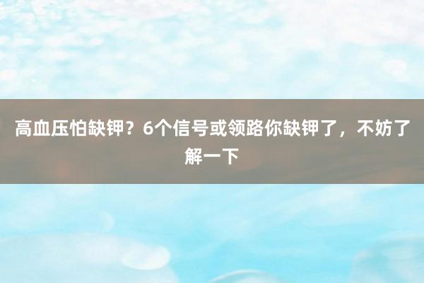 高血压怕缺钾？6个信号或领路你缺钾了，不妨了解一下