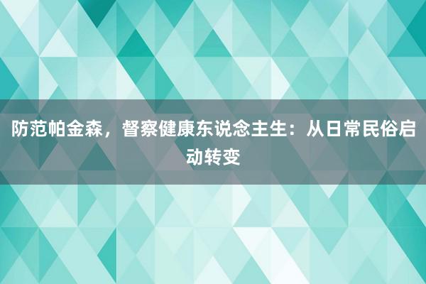 防范帕金森，督察健康东说念主生：从日常民俗启动转变