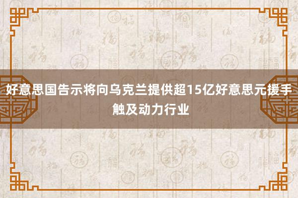 好意思国告示将向乌克兰提供超15亿好意思元援手 触及动力行业