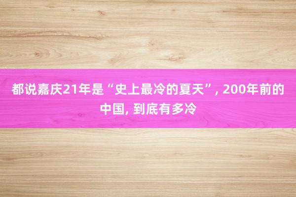 都说嘉庆21年是“史上最冷的夏天”, 200年前的中国, 到底有多冷