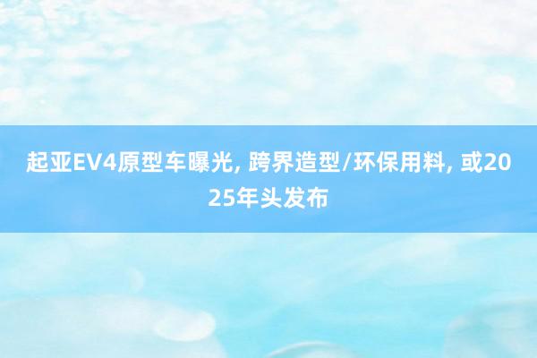 起亚EV4原型车曝光, 跨界造型/环保用料, 或2025年头发布