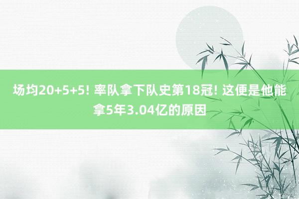 场均20+5+5! 率队拿下队史第18冠! 这便是他能拿5年3.04亿的原因