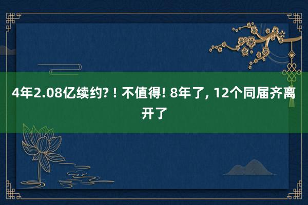 4年2.08亿续约? ! 不值得! 8年了, 12个同届齐离开了