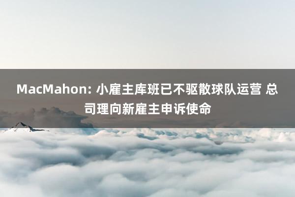 MacMahon: 小雇主库班已不驱散球队运营 总司理向新雇主申诉使命