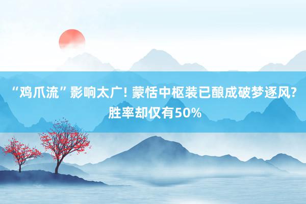 “鸡爪流”影响太广! 蒙恬中枢装已酿成破梦逐风? 胜率却仅有50%