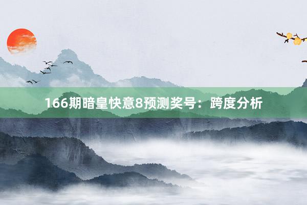 166期暗皇快意8预测奖号：跨度分析