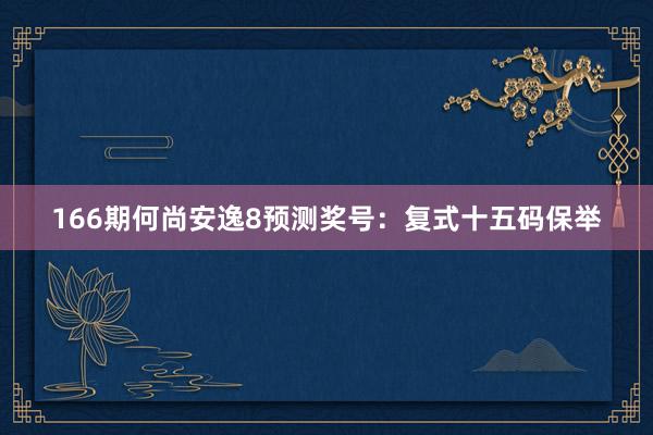 166期何尚安逸8预测奖号：复式十五码保举