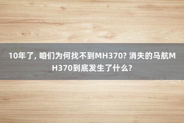 10年了, 咱们为何找不到MH370? 消失的马航MH370到底发生了什么?