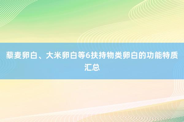 藜麦卵白、大米卵白等6扶持物类卵白的功能特质汇总