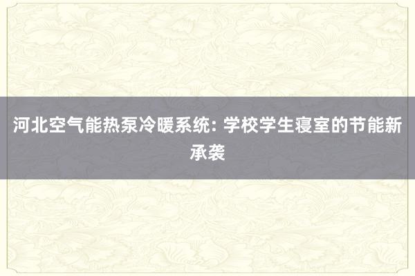 河北空气能热泵冷暖系统: 学校学生寝室的节能新承袭