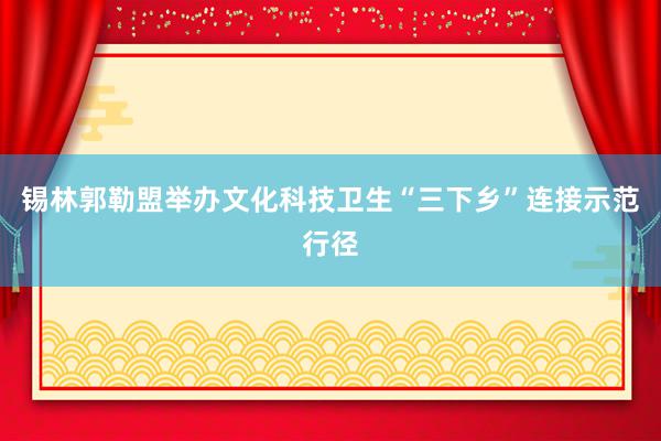 锡林郭勒盟举办文化科技卫生“三下乡”连接示范行径