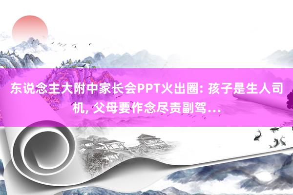 东说念主大附中家长会PPT火出圈: 孩子是生人司机, 父母要作念尽责副驾…