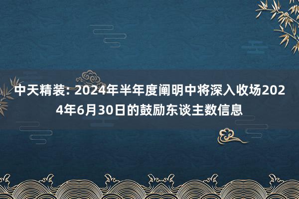 中天精装: 2024年半年度阐明中将深入收场2024年6月30日的鼓励东谈主数信息