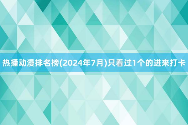 热播动漫排名榜(2024年7月)只看过1个的进来打卡