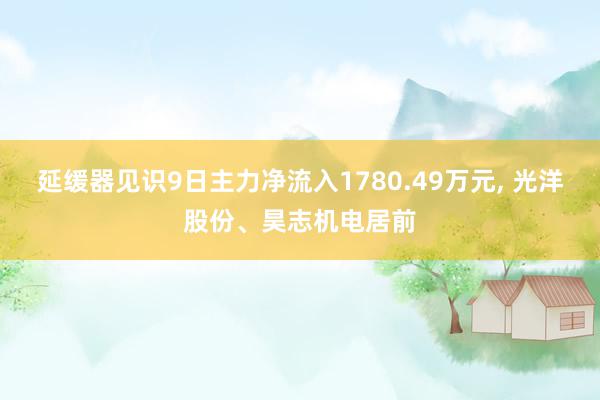 延缓器见识9日主力净流入1780.49万元, 光洋股份、昊志机电居前