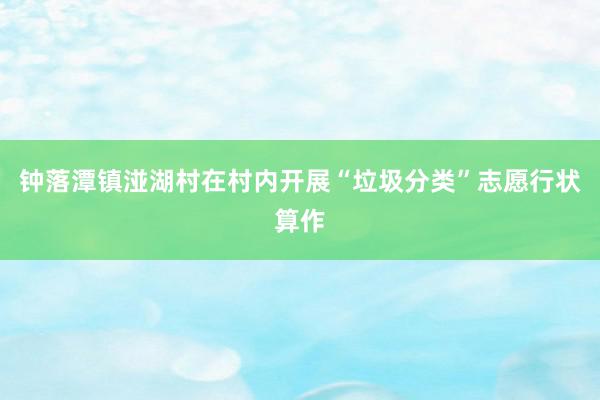 钟落潭镇湴湖村在村内开展“垃圾分类”志愿行状算作