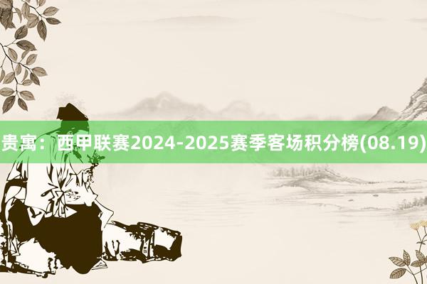 贵寓：西甲联赛2024-2025赛季客场积分榜(08.19)