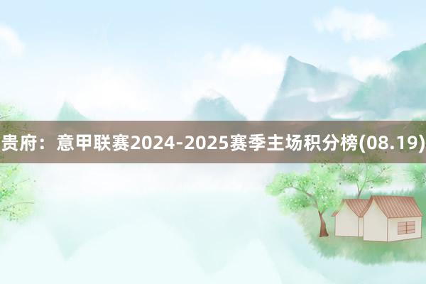 贵府：意甲联赛2024-2025赛季主场积分榜(08.19)