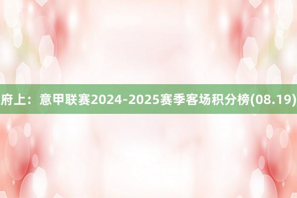 府上：意甲联赛2024-2025赛季客场积分榜(08.19)