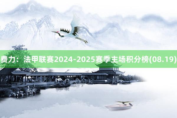 费力：法甲联赛2024-2025赛季主场积分榜(08.19)