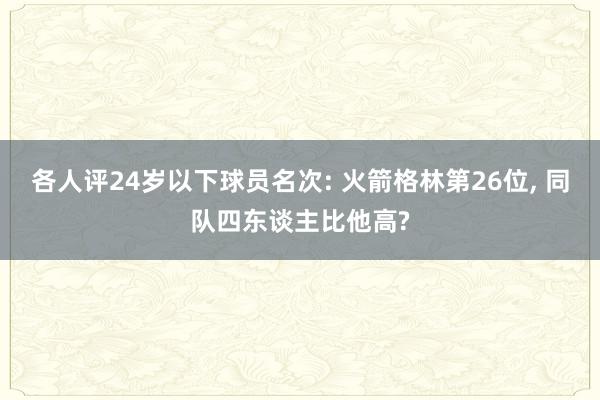 各人评24岁以下球员名次: 火箭格林第26位, 同队四东谈主比他高?