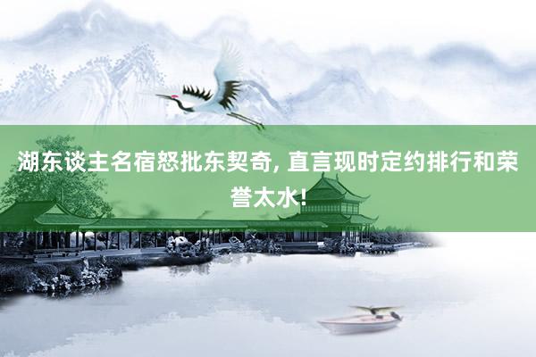 湖东谈主名宿怒批东契奇, 直言现时定约排行和荣誉太水!