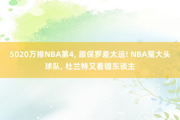 5020万排NBA第4, 跟保罗差太远! NBA冤大头球队, 杜兰特又看错东谈主