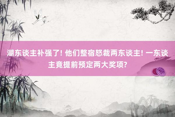 湖东谈主补强了! 他们整宿怒裁两东谈主! 一东谈主竟提前预定两大奖项?