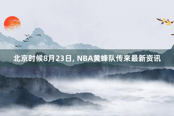 北京时候8月23日, NBA黄蜂队传来最新资讯