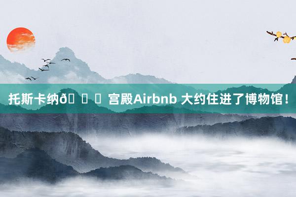 托斯卡纳🏛宫殿Airbnb 大约住进了博物馆！