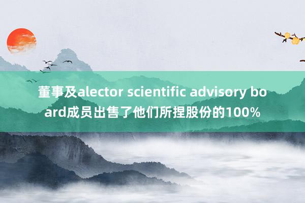 董事及alector scientific advisory board成员出售了他们所捏股份的100%