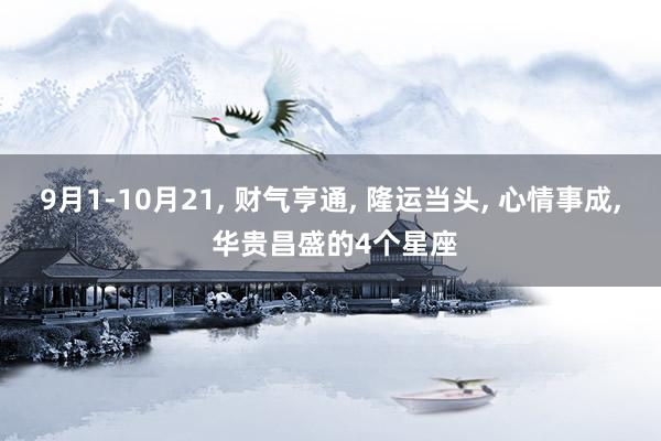 9月1-10月21, 财气亨通, 隆运当头, 心情事成, 华贵昌盛的4个星座