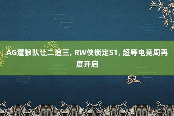 AG遭狼队让二追三, RW侠锁定S1, 超等电竞周再度开启