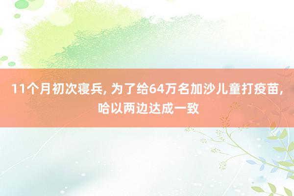 11个月初次寝兵, 为了给64万名加沙儿童打疫苗, 哈以两边达成一致