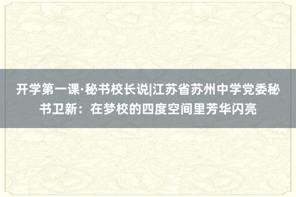 开学第一课·秘书校长说|江苏省苏州中学党委秘书卫新：在梦校的四度空间里芳华闪亮