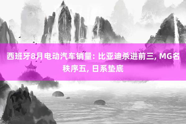 西班牙8月电动汽车销量: 比亚迪杀进前三, MG名秩序五, 日系垫底