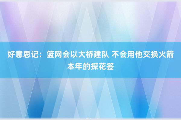 好意思记：篮网会以大桥建队 不会用他交换火箭本年的探花签