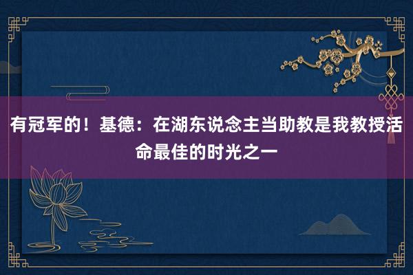 有冠军的！基德：在湖东说念主当助教是我教授活命最佳的时光之一