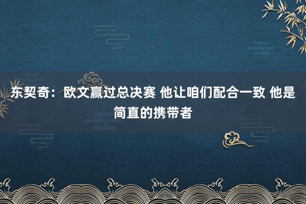 东契奇：欧文赢过总决赛 他让咱们配合一致 他是简直的携带者