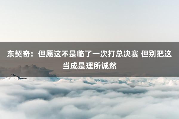 东契奇：但愿这不是临了一次打总决赛 但别把这当成是理所诚然