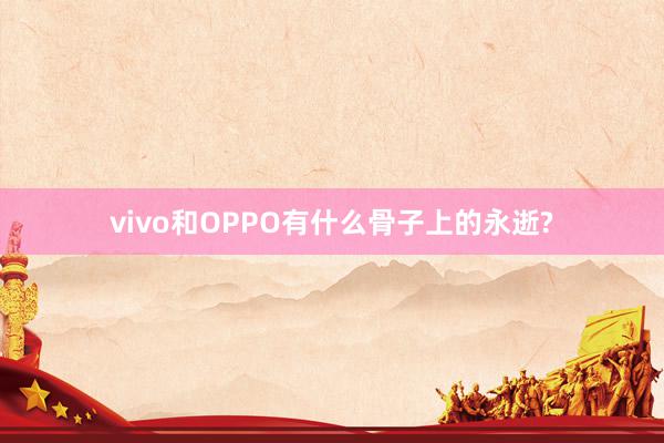 vivo和OPPO有什么骨子上的永逝?