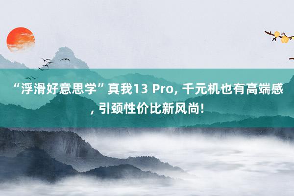 “浮滑好意思学”真我13 Pro, 千元机也有高端感, 引颈性价比新风尚!