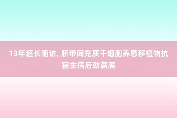 13年超长随访, 脐带间充质干细胞养息移植物抗宿主病后劲满满