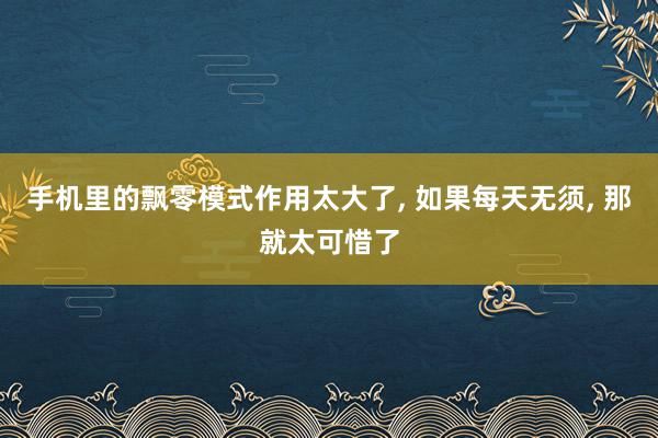 手机里的飘零模式作用太大了, 如果每天无须, 那就太可惜了