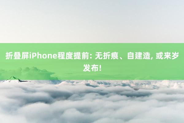 折叠屏iPhone程度提前: 无折痕、自建造, 或来岁发布!